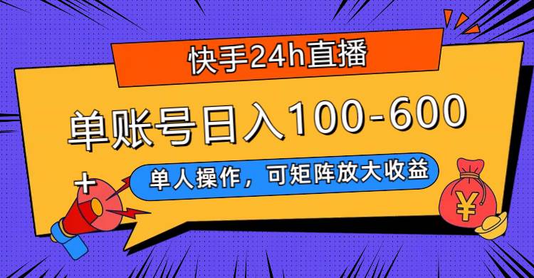 快手24h直播，单人操作，可矩阵放大收益，单账号日入100-600+-小白项目网