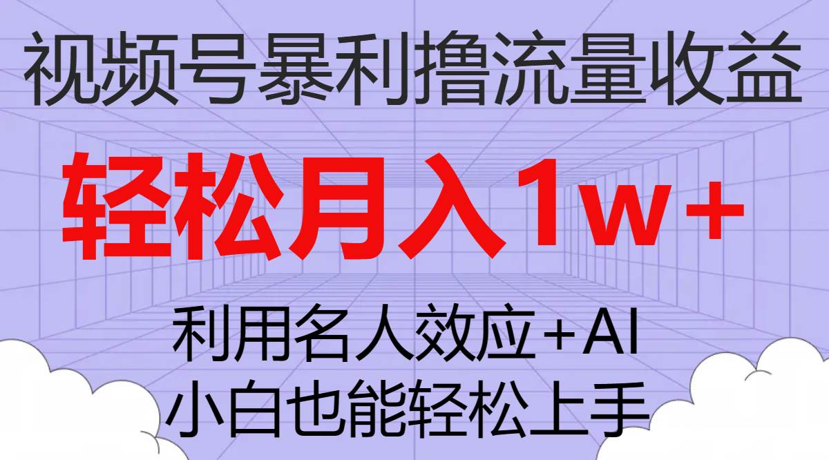 视频号暴利撸流量收益，小白也能轻松上手，轻松月入1w+-小白项目网