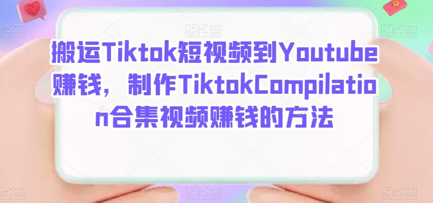 搬运Tiktok短视频到Youtube赚钱，制作Tiktok Compilation合集视频赚钱的方法-小白项目网