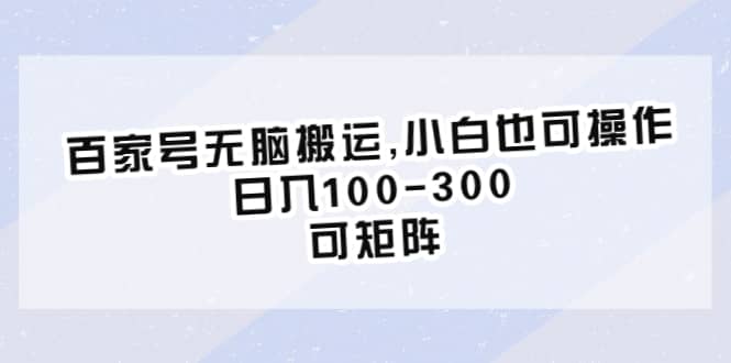 百家号无脑搬运,小白也可操作，日入100-300，可矩阵-小白项目网