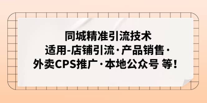 同城精准引流技术：适用-店铺引流·产品销售·外卖CPS推广·本地公众号 等-小白项目网