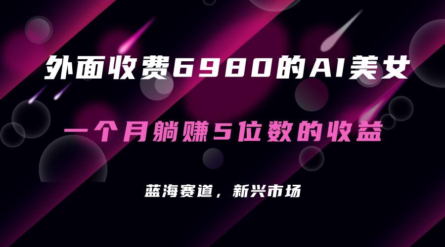 外面收费6980的AI美女项目！每月躺赚5位数收益（教程+素材+工具）-小白项目网