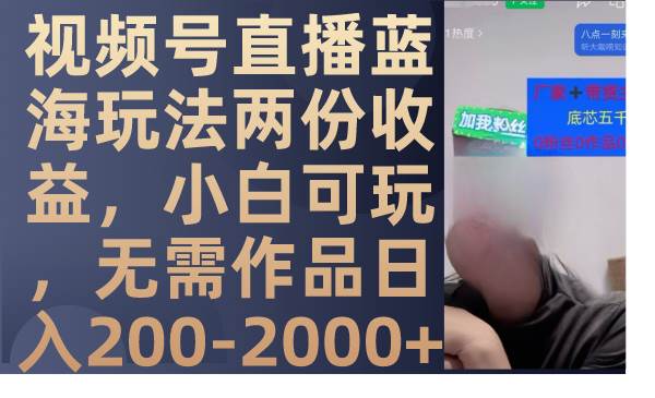 视频号直播蓝海玩法两份收益，小白可玩，无需作品日入200-2000+-小白项目网