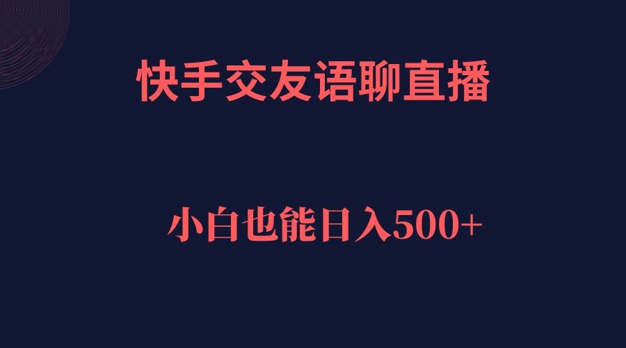 快手交友语聊直播，轻松日入500＋-小白项目网