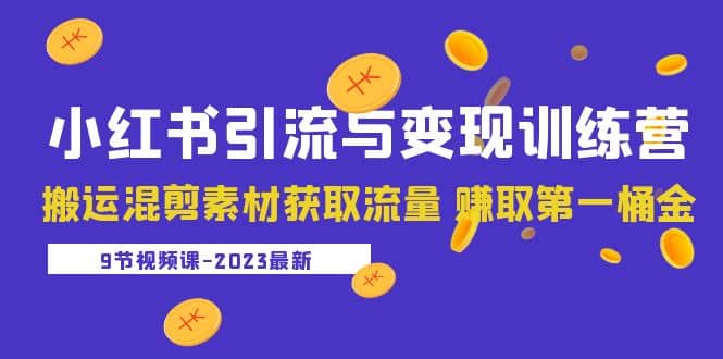 2023小红书引流与变现训练营：搬运混剪素材获取流量 赚取第一桶金（9节课）-小白项目网