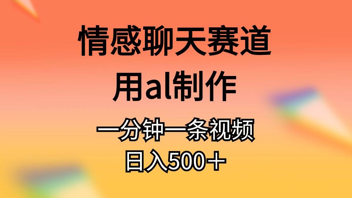 情感聊天赛道用al制作一分钟一条原创视频日入500＋-小白项目网