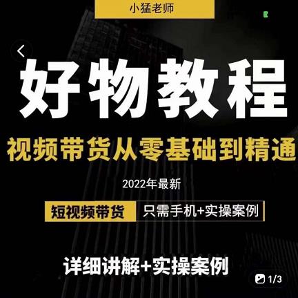 小猛好物分享专业实操课，短视频带货从零基础到精通，详细讲解+实操案-小白项目网