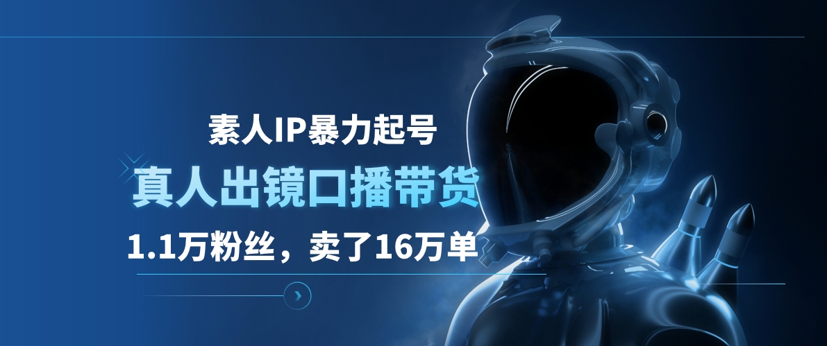 素人IP暴力起号，真人出镜口播带货，1.1万粉丝，卖了16万单 - 小白项目网-小白项目网