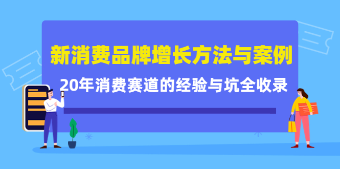 新消费品牌增长方法与案例精华课：20年消费赛道的经验与坑全收录-小白项目网