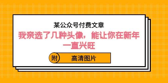 某公众号付费文章：我亲选了几种头像，能让你在新年一直兴旺（附高清图片）-小白项目网