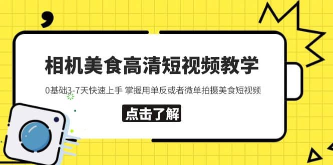 相机美食高清短视频教学 0基础3-7天快速上手 掌握用单反或者微单拍摄美食-小白项目网