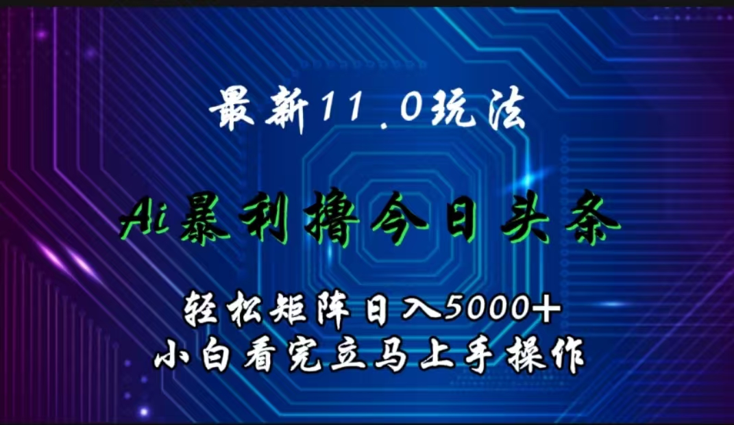 最新11.0玩法 AI辅助撸今日头条轻松实现矩阵日入5000+小白看完即可上手矩阵操作 - 小白项目网-小白项目网