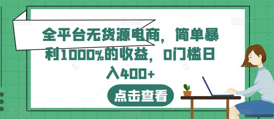 全平台无货源电商，简单暴利1000%的收益，0门槛日入400+【揭秘】-小白项目网