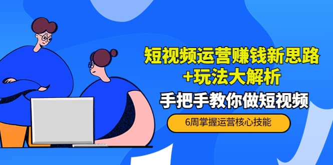 短视频运营赚钱新思路+玩法大解析：手把手教你做短视频【PETER最新更新中】-小白项目网