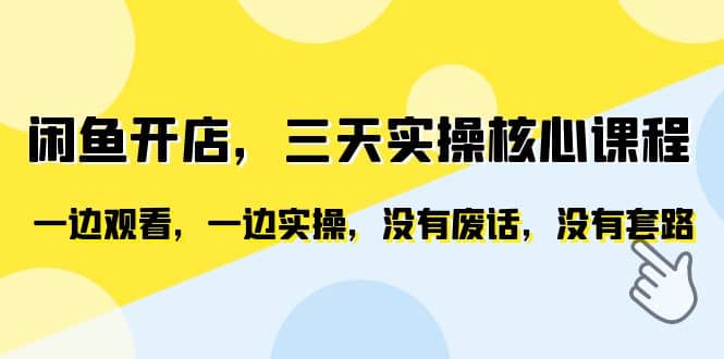 闲鱼开店，三天实操核心课程，一边观看，一边实操，没有废话，没有套路-小白项目网