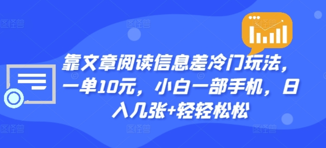 靠文章阅读信息差冷门玩法，一单十元，轻松做到日入2000+ - 小白项目网-小白项目网