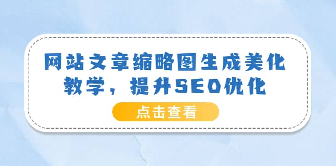 网站文章缩略图生成美化教学，提升SEO优化（教程+程序）-小白项目网