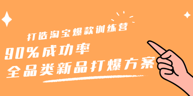 打造淘宝爆款训练营，90%成功率：全品类新品打爆方案-小白项目网