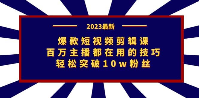 爆款短视频剪辑课：百万主播都在用的技巧，轻松突破10w粉丝-小白项目网