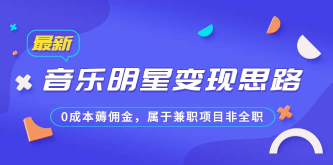 某公众号付费文章《音乐明星变现思路，0成本薅佣金，属于兼职项目非全职》-小白项目网