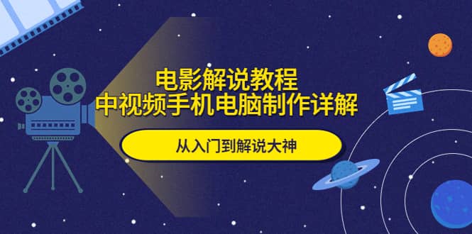 电影解说教程，中视频手机电脑制作详解，从入门到解说大神-小白项目网