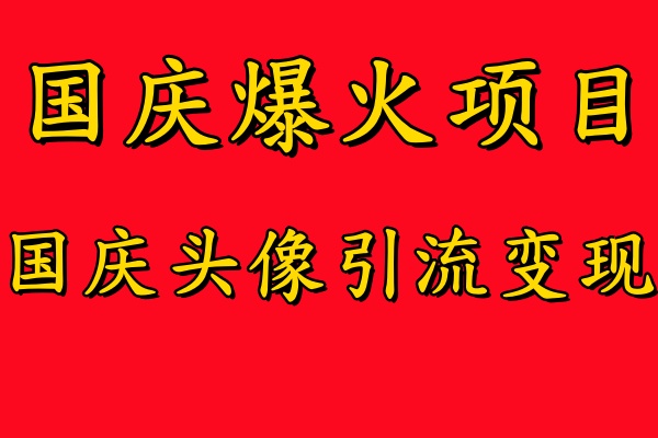 国庆爆火风口项目——国庆头像引流变现，零门槛高收益，小白也能起飞 - 小白项目网-小白项目网