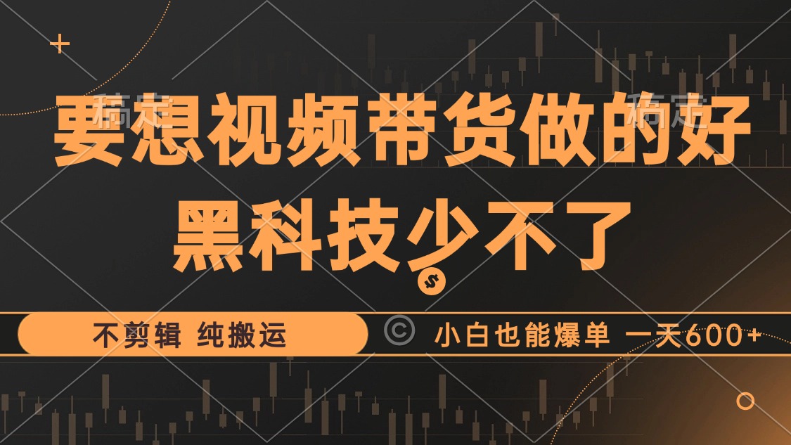 抖音视频带货最暴力玩法，利用黑科技纯搬运，一刀不剪，小白也能爆单，一天600+ - 小白项目网-小白项目网