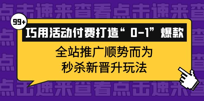 巧用活动付费打造“0-1”爆款，全站推广顺势而为，秒杀新晋升玩法-小白项目网