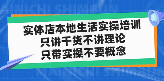 实体店本地生活实操培训，只讲干货不讲理论，只带实操不要概念（12节课）-小白项目网