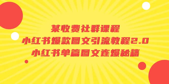 某收费社群课程：小红书爆款图文引流教程2.0+小红书单篇图文连爆秘籍-小白项目网