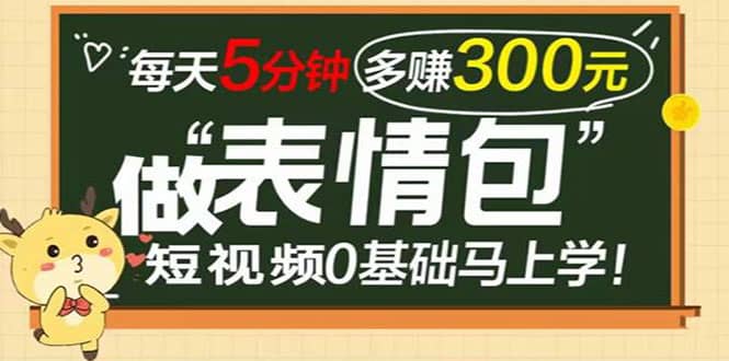 表情包短视频变现项目，短视频0基础马上学，每天5分钟多赚300元-小白项目网