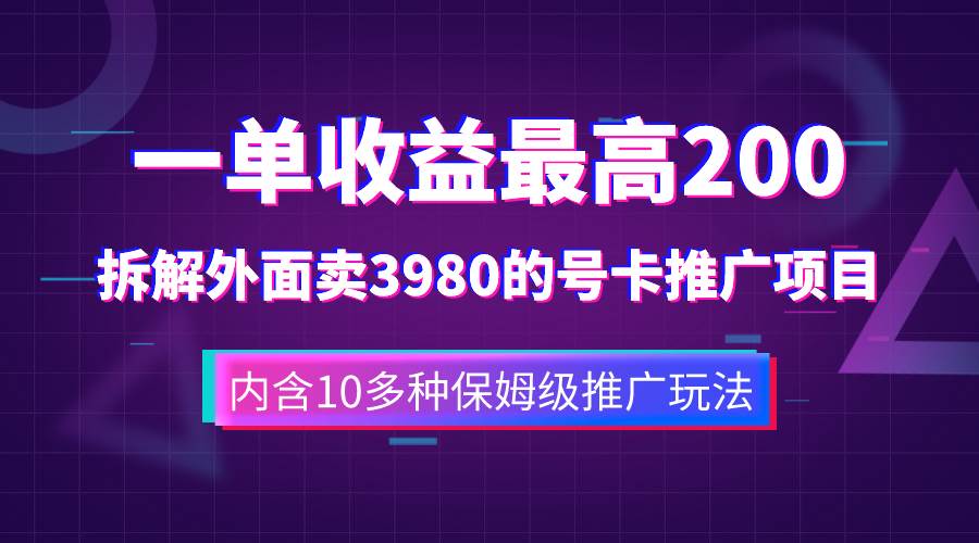 一单收益200+拆解外面卖3980手机号卡推广项目（内含10多种保姆级推广玩法）-小白项目网