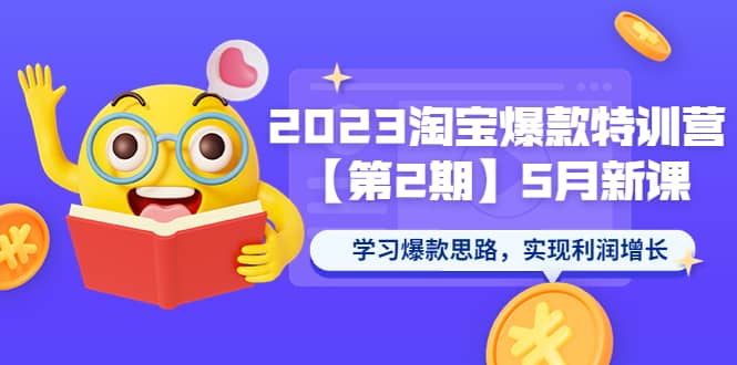 2023淘宝爆款特训营【第2期】5月新课 学习爆款思路，实现利润增长-小白项目网