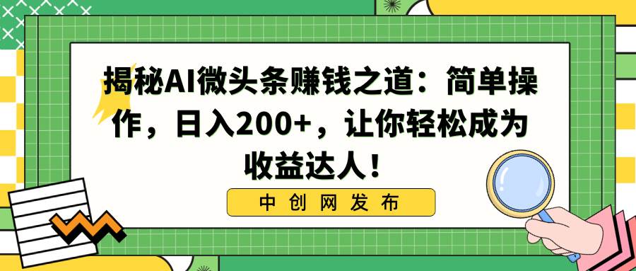 揭秘AI微头条赚钱之道：简单操作，日入200+，让你轻松成为收益达人！-小白项目网