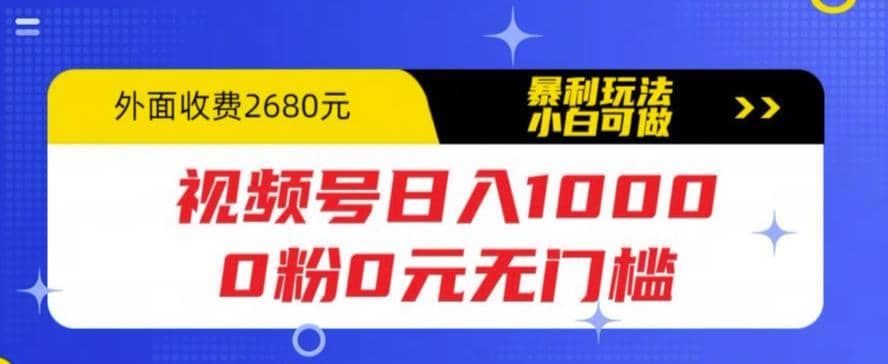 视频号日入1000，0粉0元无门槛，暴利玩法，小白可做，拆解教程-小白项目网