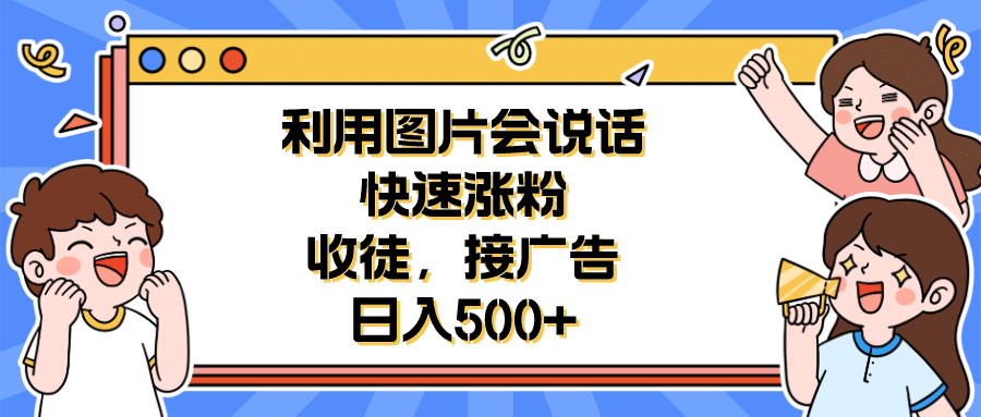 利用会说话的图片快速涨粉，收徒，接广告日入500+-小白项目网