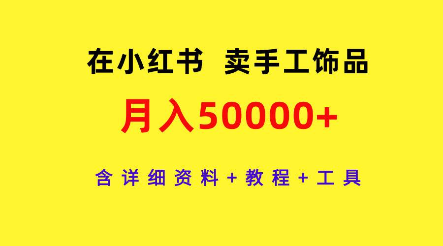 在小红书卖手工饰品，月入50000+，含详细资料+教程+工具-小白项目网