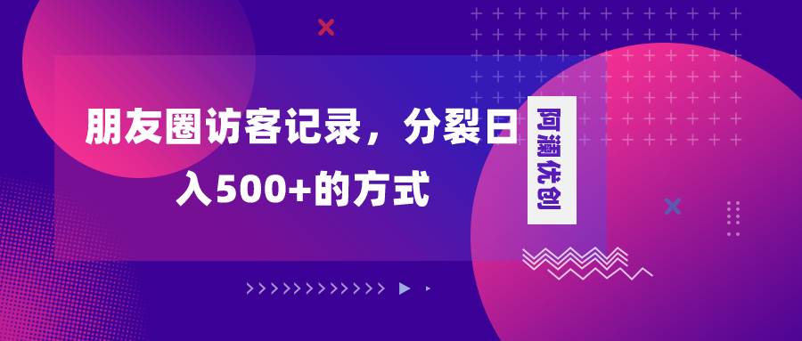 朋友圈访客记录，分裂日入500+，变现加分裂-小白项目网