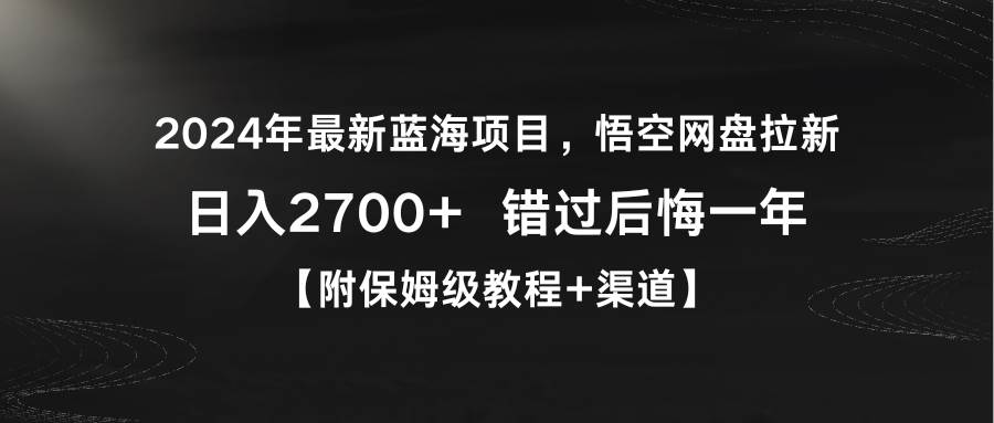 2024年最新蓝海项目，悟空网盘拉新，日入2700+错过后悔一年【附保姆级教…-小白项目网