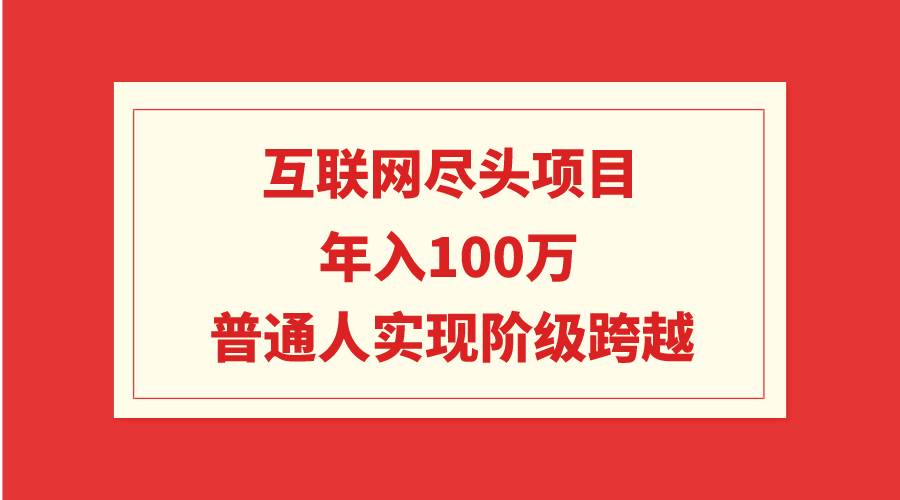 互联网尽头项目：年入100W，普通人实现阶级跨越-小白项目网