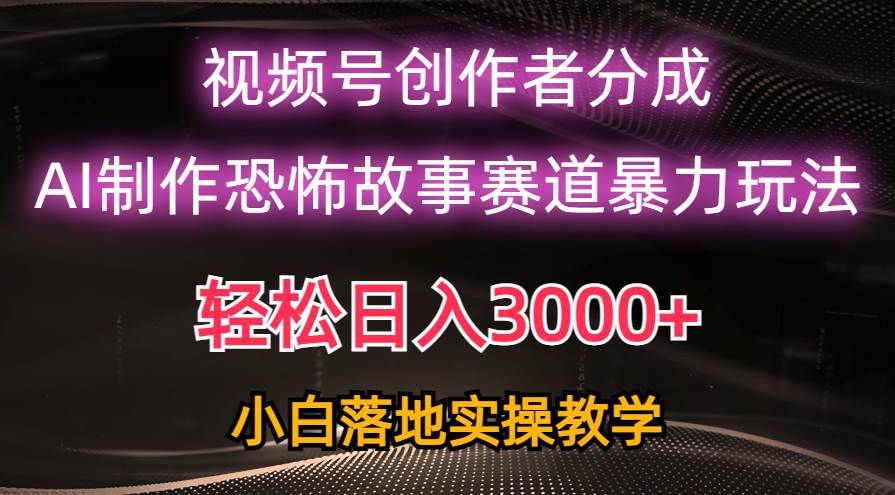 日入3000+，视频号AI恐怖故事赛道暴力玩法，轻松过原创，小白也能轻松上手-小白项目网