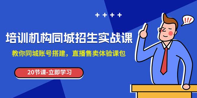 培训机构-同城招生实操课，教你同城账号搭建，直播售卖体验课包-小白项目网