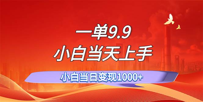 一单9.9，一天轻松上百单，不挑人，小白当天上手，一分钟一条作品-小白项目网