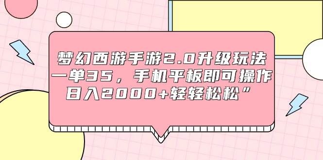 梦幻西游手游2.0升级玩法，一单35，手机平板即可操作，日入2000+轻轻松松”-小白项目网