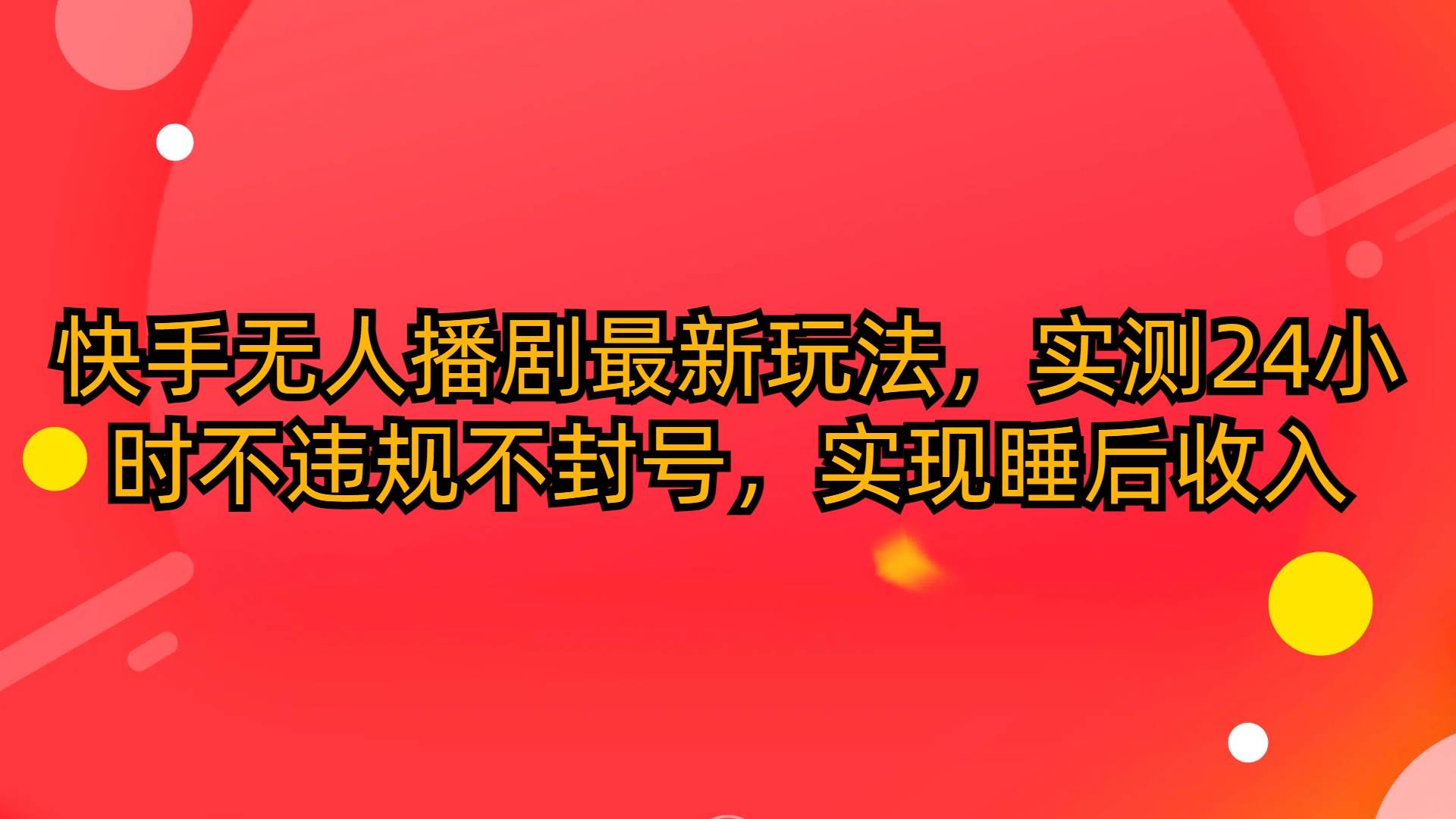 快手无人播剧最新玩法，实测24小时不违规不封号，实现睡后收入-小白项目网