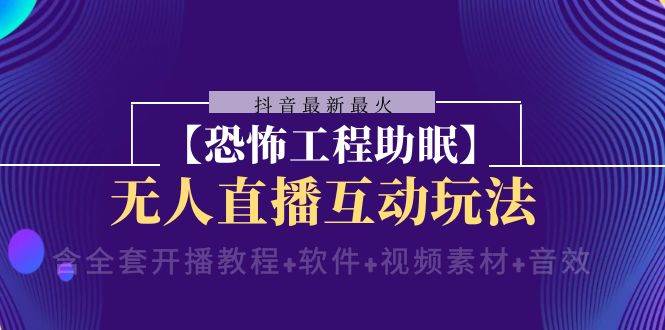 抖音最新最火【恐怖工程 抖音最新最火【恐怖工程助眠】无人直播互动玩法（含全套开播教程+软件+视频素材+音效）-小白项目网