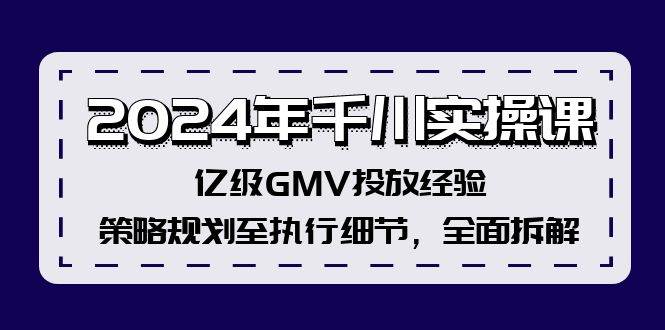 2024年千川实操课，亿级GMV投放经验，策略规划至执行细节，全面拆解-小白项目网