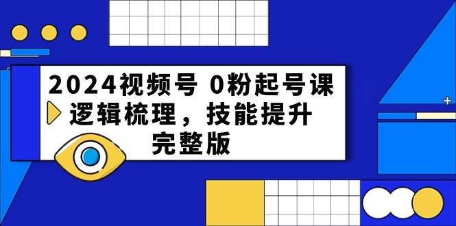 2024视频号 0粉起号课，逻辑梳理，技能提升，完整版-小白项目网