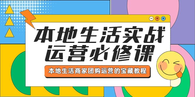 本地生活实战运营必修课，本地生活商家-团购运营的宝藏教程-小白项目网