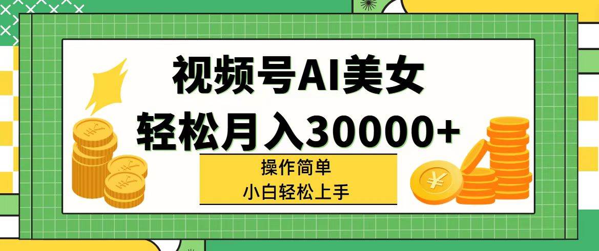 视频号AI美女，轻松月入30000+,操作简单小白也能轻松上手-小白项目网